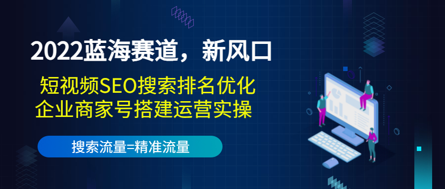 2022蓝海赛道，新风口：短视频SEO搜索排名优化+企业商家号搭建运营实操-我爱找机会 - 学习赚钱技能, 掌握各行业视频教程