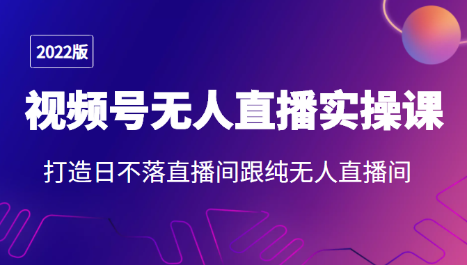 2022年视频号无人直播实操课，打造日不落直播间跟纯无人直播间-我爱找机会 - 学习赚钱技能, 掌握各行业视频教程