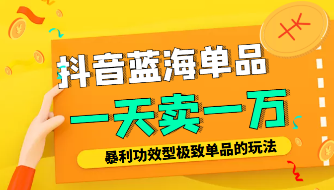 某公众号付费文章：抖音蓝海单品，一天卖一万！暴利功效型极致单品的玩法-我爱找机会 - 学习赚钱技能, 掌握各行业视频教程