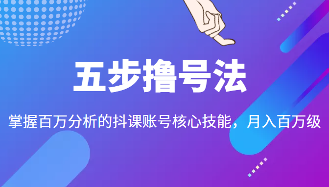 五步撸号法，掌握百万分析的抖课账号核心技能，从逻辑到实操-我爱找机会 - 学习赚钱技能, 掌握各行业视频教程