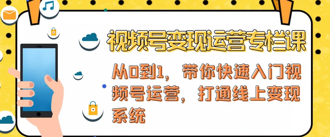 视频号变现运营，视频号+社群+直播，铁三角打通视频号变现系统-我爱找机会 - 学习赚钱技能, 掌握各行业视频教程