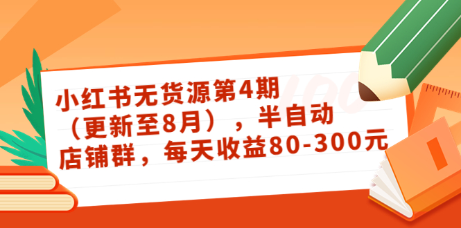 小红书无货源第4期（更新至8月），半自动店铺群，每天收益80-300-我爱找机会 - 学习赚钱技能, 掌握各行业视频教程