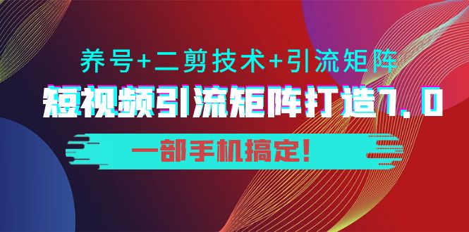 短视频引流矩阵打造7.0，养号+二剪技术+引流矩阵 一部手机搞定！-我爱找机会 - 学习赚钱技能, 掌握各行业视频教程