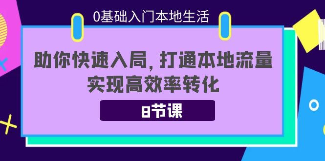 0基础入门本地生活：助你快速入局，8节课带你打通本地流量，实现高效率转化-我爱找机会 - 学习赚钱技能, 掌握各行业视频教程