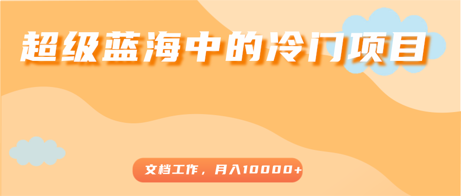 超级蓝海中的冷门项目，文档工作，好玩又赚钱，月入10000+-我爱找机会 - 学习赚钱技能, 掌握各行业视频教程