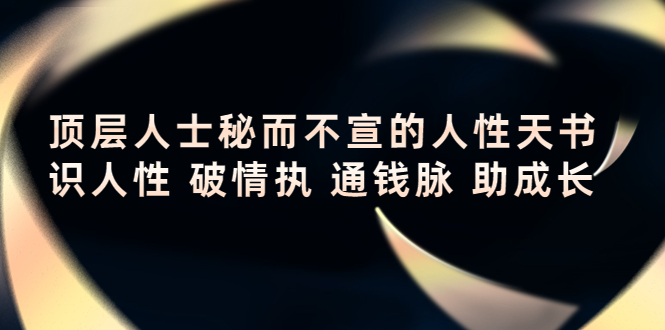 顶层人士秘而不宣的人性天书，识人性 破情执 通钱脉 助成长-我爱找机会 - 学习赚钱技能, 掌握各行业视频教程