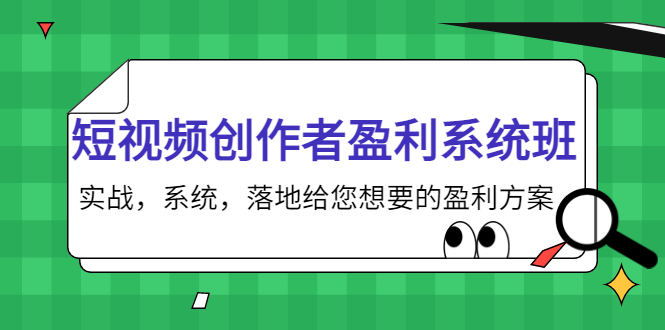 短视频创作者盈利系统班，实战，系统，落地给您想要的盈利方案（无水印）-我爱找机会 - 学习赚钱技能, 掌握各行业视频教程