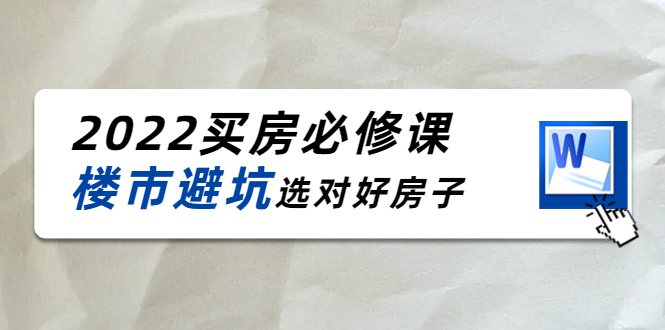 2022买房必修课：楼市避坑，选对好房子（21节干货课程）-我爱找机会 - 学习赚钱技能, 掌握各行业视频教程