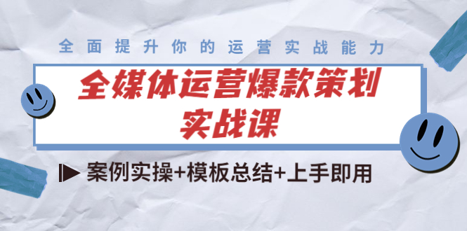 全媒体运营爆款策划实战课：案例实操+模板总结+上手即用-我爱找机会 - 学习赚钱技能, 掌握各行业视频教程