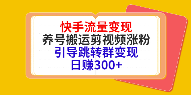 快手流量变现，养号搬运剪视频涨粉，引导跳转群变现日赚300+-我爱找机会 - 学习赚钱技能, 掌握各行业视频教程