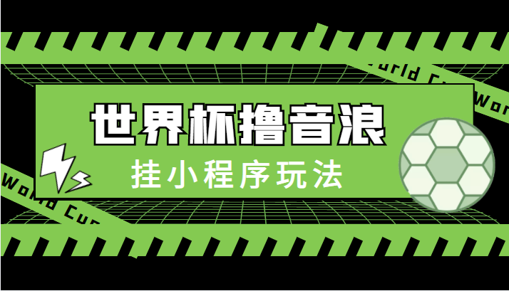 最新口子-世界杯撸音浪教程，挂小程序玩法（附最新抗封世界杯素材）-我爱找机会 - 学习赚钱技能, 掌握各行业视频教程