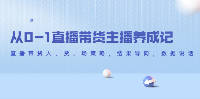 从0-1直播带货主播养成记，直播带货人、货、场策略，结果导向，数据说话-我爱找机会 - 学习赚钱技能, 掌握各行业视频教程