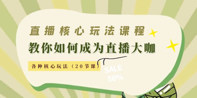 直播核心玩法：教你如何成为直播大咖，各种核心玩法（20节课）-我爱找机会 - 学习赚钱技能, 掌握各行业视频教程