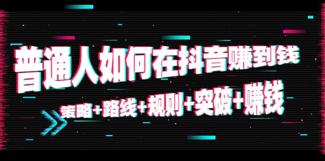 普通人如何在抖音赚到钱：策略 路线 规则 突破 赚钱（10节课）-我爱找机会 - 学习赚钱技能, 掌握各行业视频教程