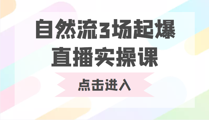 自然流3场起爆直播实操课 双标签交互拉号实战系统课-我爱找机会 - 学习赚钱技能, 掌握各行业视频教程