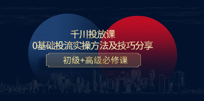 千川投放课：0基础投流实操方法及技巧分享，初级+高级必修课-我爱找机会 - 学习赚钱技能, 掌握各行业视频教程