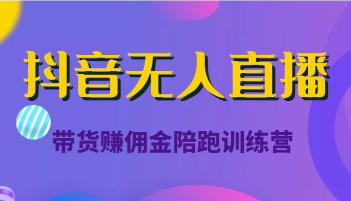 抖音无人直播带货赚佣金陪跑训练营（价值6980元）-我爱找机会 - 学习赚钱技能, 掌握各行业视频教程