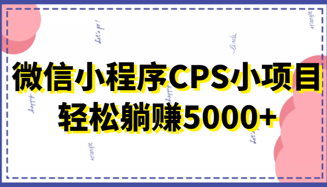 微信小程序CPS小项目，有微信就能做，轻松上手躺赚5000+-我爱找机会 - 学习赚钱技能, 掌握各行业视频教程