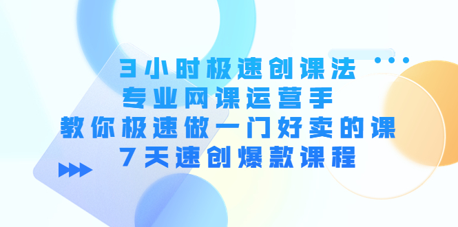 3小时极速创课法，专业网课运营手 教你极速做一门好卖的课 7天速创爆款课程-我爱找机会 - 学习赚钱技能, 掌握各行业视频教程