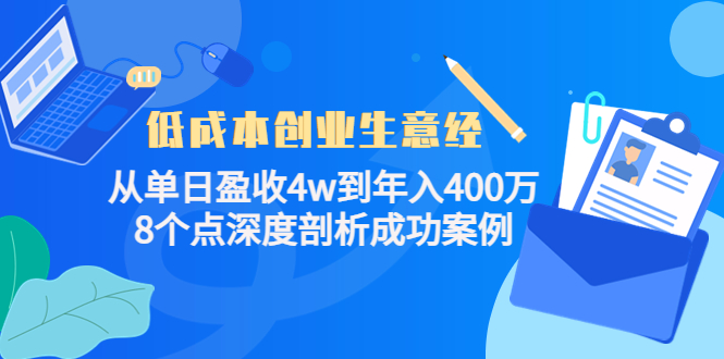 低成本创业生意经：从单日盈收4w到年入400万，8个点深度剖析成功案例-我爱找机会 - 学习赚钱技能, 掌握各行业视频教程