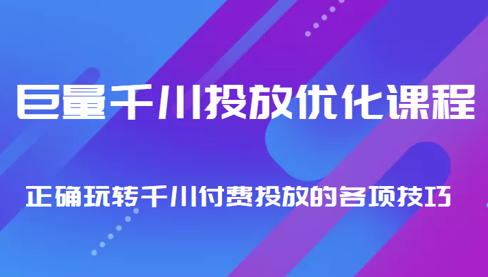 巨量千川投放优化课程 正确玩转千川付费投放的各项技巧-我爱找机会 - 学习赚钱技能, 掌握各行业视频教程