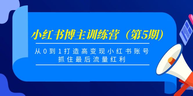 小红书博主训练营（第5期)，从0到1打造高变现小红书账号，抓住最后流量红利-我爱找机会 - 学习赚钱技能, 掌握各行业视频教程