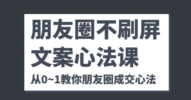 朋友圈不刷屏文案心法课 人人都要懂的商业逻辑 从0~1教你朋友圈成交心法-我爱找机会 - 学习赚钱技能, 掌握各行业视频教程