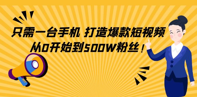 只需一台手机，轻松打造爆款短视频，从0开始到500W粉丝-我爱找机会 - 学习赚钱技能, 掌握各行业视频教程