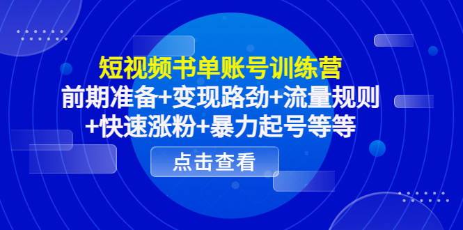 短视频书单账号训练营，前期准备+变现路劲+流量规则+快速涨粉+暴力起号等等-我爱找机会 - 学习赚钱技能, 掌握各行业视频教程