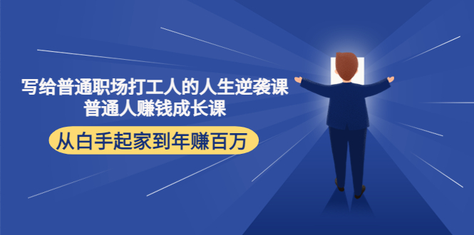 写给普通职场打工人的人生逆袭课：普通人赚钱成长课 从白手起家到年赚百万-我爱找机会 - 学习赚钱技能, 掌握各行业视频教程