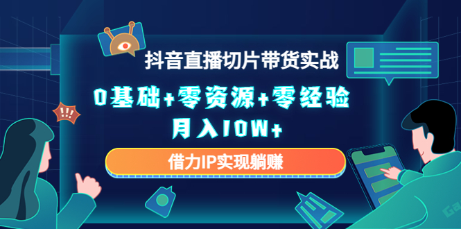 2023抖音直播切片带货实战，0基础+零资源+零经验 月入10W+借力IP实现躺赚-我爱找机会 - 学习赚钱技能, 掌握各行业视频教程