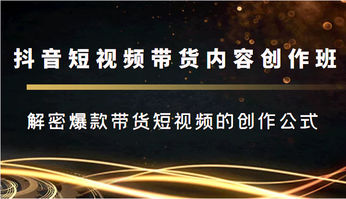 抖音短视频带货内容创作班，解密爆款带货短视频的创作公式-我爱找机会 - 学习赚钱技能, 掌握各行业视频教程