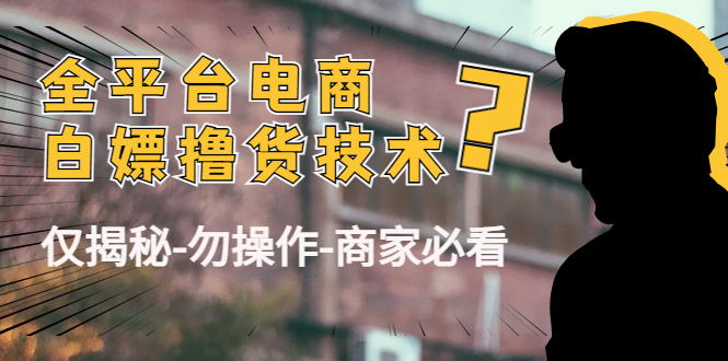 外面收费2980的全平台电商白嫖撸货技术（仅揭秘勿操作-商家防范必看）-我爱找机会 - 学习赚钱技能, 掌握各行业视频教程