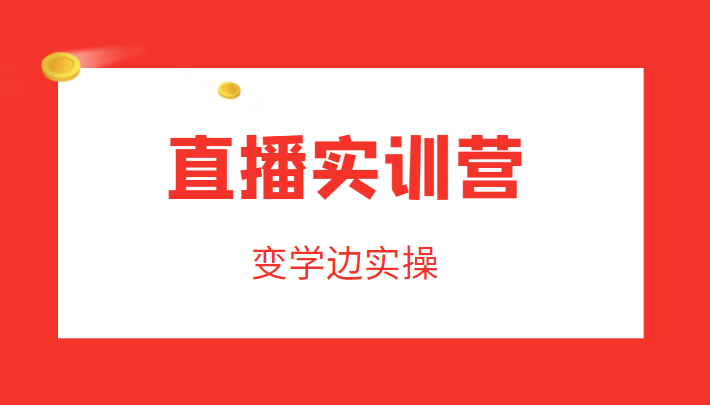 直播实训营，变学边实操，成为运营型主播，拉动直播间人气-我爱找机会 - 学习赚钱技能, 掌握各行业视频教程