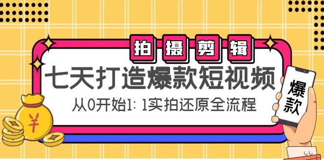 七天打造爆款短视频：拍摄+剪辑实操，从0开始1:1实拍还原实操全流程-我爱找机会 - 学习赚钱技能, 掌握各行业视频教程