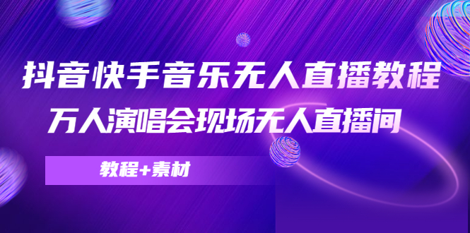 抖音快手音乐无人直播教程，万人演唱会现场无人直播间（教程+素材）-我爱找机会 - 学习赚钱技能, 掌握各行业视频教程