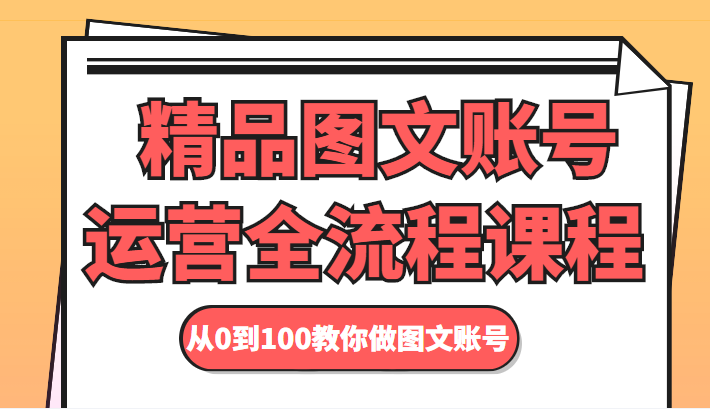 精品图文账号运营全流程课程 从0到100教你做图文账号-我爱找机会 - 学习赚钱技能, 掌握各行业视频教程