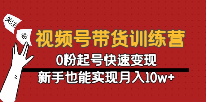 视频号带货训练营：0粉起号快速变现，新手也能实现月入10w+-我爱找机会 - 学习赚钱技能, 掌握各行业视频教程