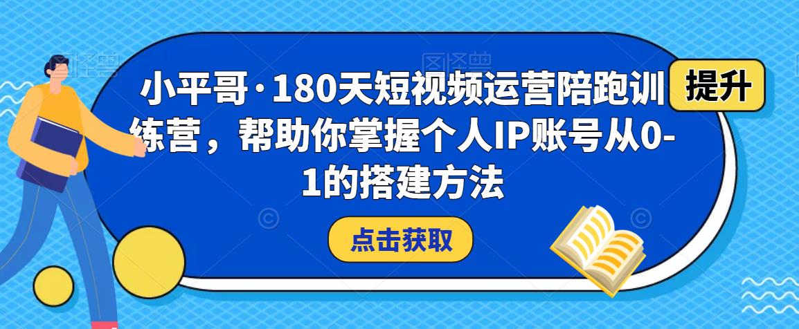 小平哥·180天短视频运营陪跑训练营，帮助你掌握个人IP账号从0-1的搭建方法-我爱找机会 - 学习赚钱技能, 掌握各行业视频教程