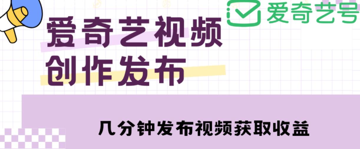 爱奇艺号视频发布，每天只需花几分钟即可发布视频，简单操作收入过万【教程+涨粉攻略】-我爱找机会 - 学习赚钱技能, 掌握各行业视频教程