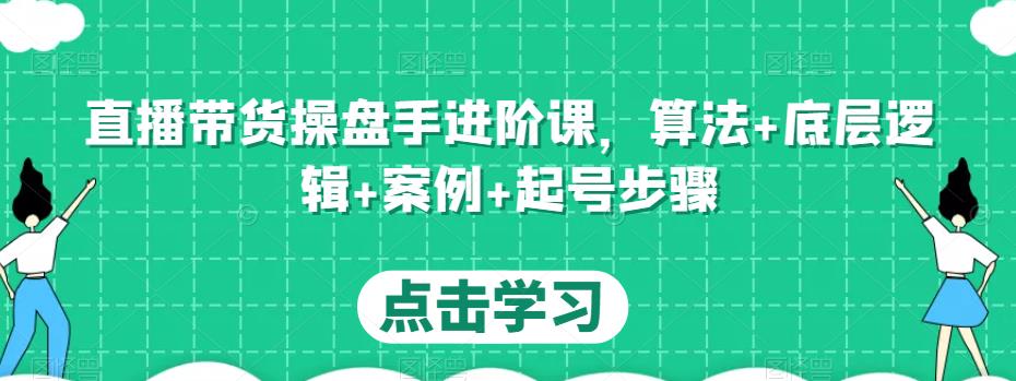 直播带货操盘手进阶课，算法+底层逻辑+案例+起号步骤-我爱找机会 - 学习赚钱技能, 掌握各行业视频教程