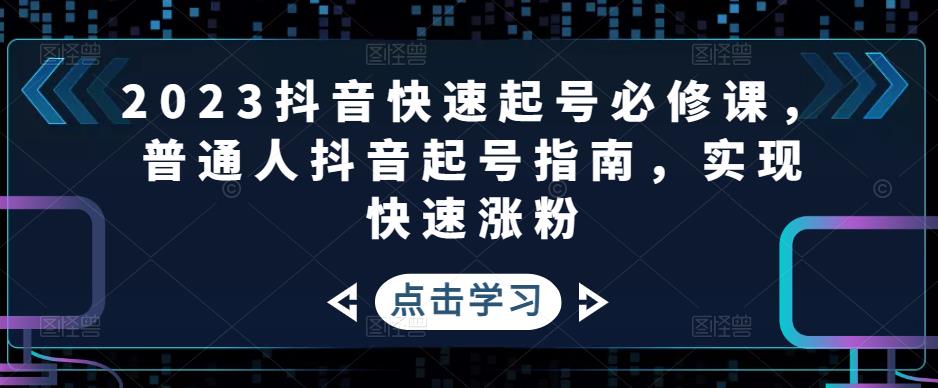 2023抖音快速起号必修课，普通人抖音起号指南，实现快速涨粉-我爱找机会 - 学习赚钱技能, 掌握各行业视频教程