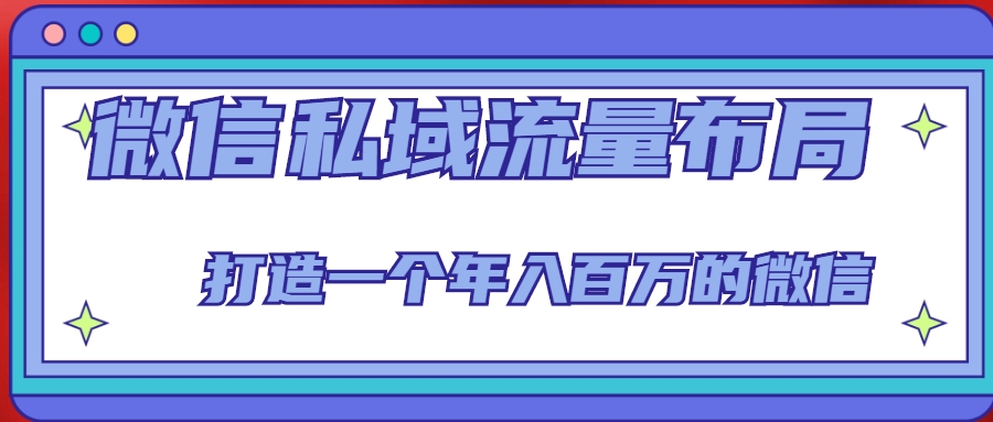 微信私域流量布局课程，打造一个年入百万的微信【7节视频课】-我爱找机会 - 学习赚钱技能, 掌握各行业视频教程