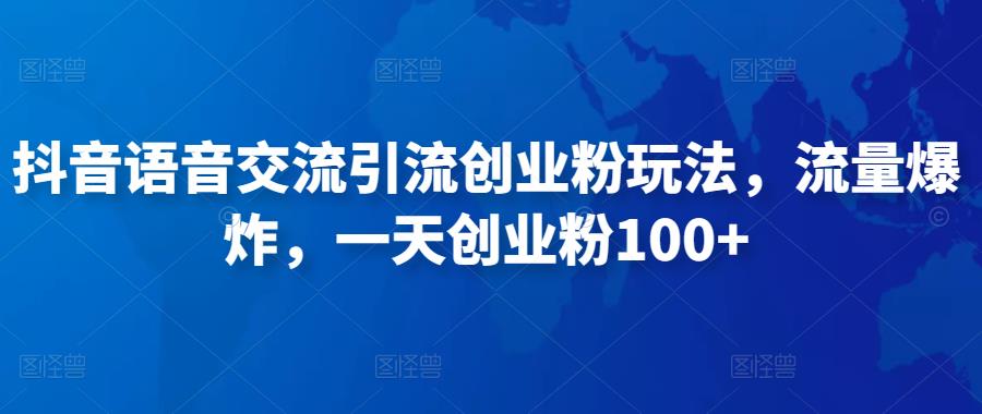 抖音语音交流引流创业粉玩法，流量爆炸，一天创业粉100+-我爱找机会 - 学习赚钱技能, 掌握各行业视频教程