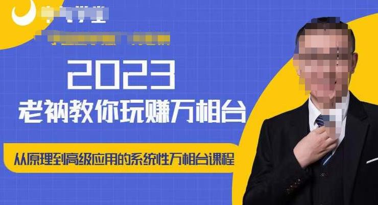 老衲·2023和老衲学万相台，​从原理到高级应用的系统万相台课程-我爱找机会 - 学习赚钱技能, 掌握各行业视频教程