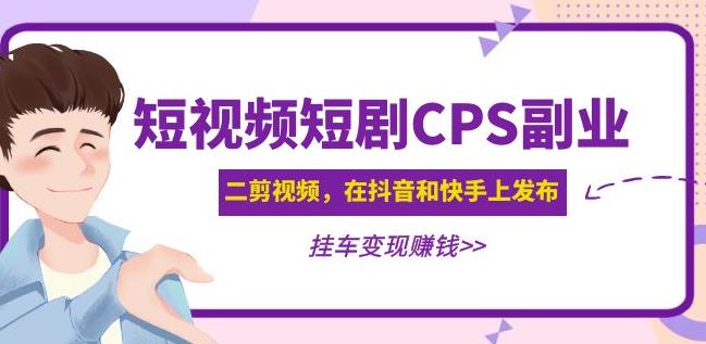 黄岛主·短视频短剧CPS副业项目：二剪视频在抖音和快手上发布，挂车变现-我爱找机会 - 学习赚钱技能, 掌握各行业视频教程