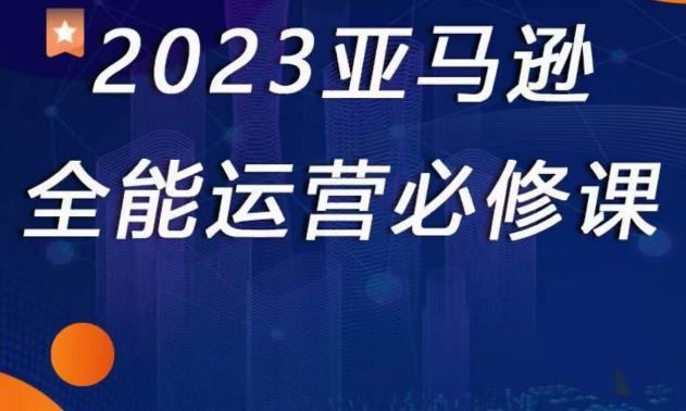 2023亚马逊全能运营必修课，全面认识亚马逊平台+精品化选品+CPC广告的极致打法-我爱找机会 - 学习赚钱技能, 掌握各行业视频教程