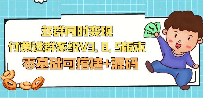 市面卖1288的最新多群同时变现付费进群系统V3.8.5版本(零基础可搭建+源码)-我爱找机会 - 学习赚钱技能, 掌握各行业视频教程