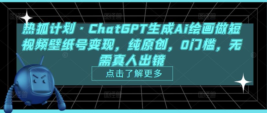 热狐计划·ChatGPT生成Ai绘画做短视频壁纸号变现，纯原创，0门槛，无需真人出镜-我爱找机会 - 学习赚钱技能, 掌握各行业视频教程