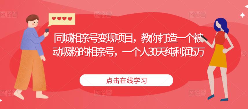 同城相亲号变现项目，教你打造一个被动吸粉的相亲号，一个人30天纯利润5万-我爱找机会 - 学习赚钱技能, 掌握各行业视频教程